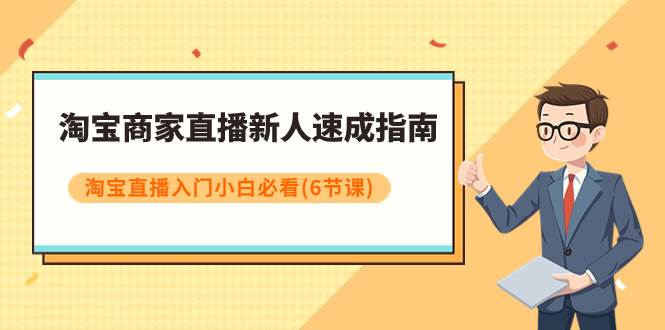 淘宝商家直播新人速成指南，淘宝直播入门小白必看（6节课）-智领未来创业网