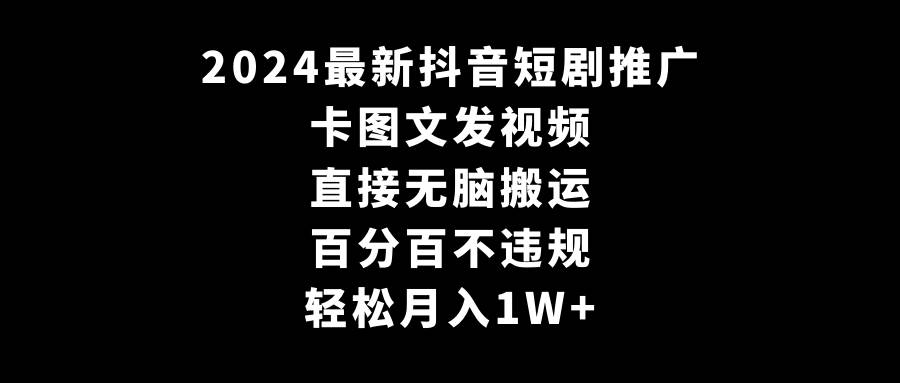 2024最新抖音短剧推广，卡图文发视频 直接无脑搬 百分百不违规 轻松月入1W+-智领未来创业网