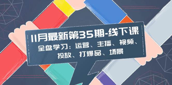 11月最新-35期-线下课：全盘学习：运营、主播、视频、投放、打爆品、场景-智领未来创业网