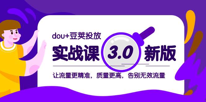 dou+豆荚投放实战课3.0新版，让流量更精准，质量更高，告别无效流量-智领未来创业网