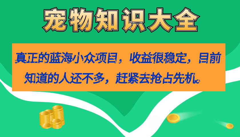 真正的蓝海小众项目，宠物知识大全，收益很稳定（教务+素材）-智领未来创业网