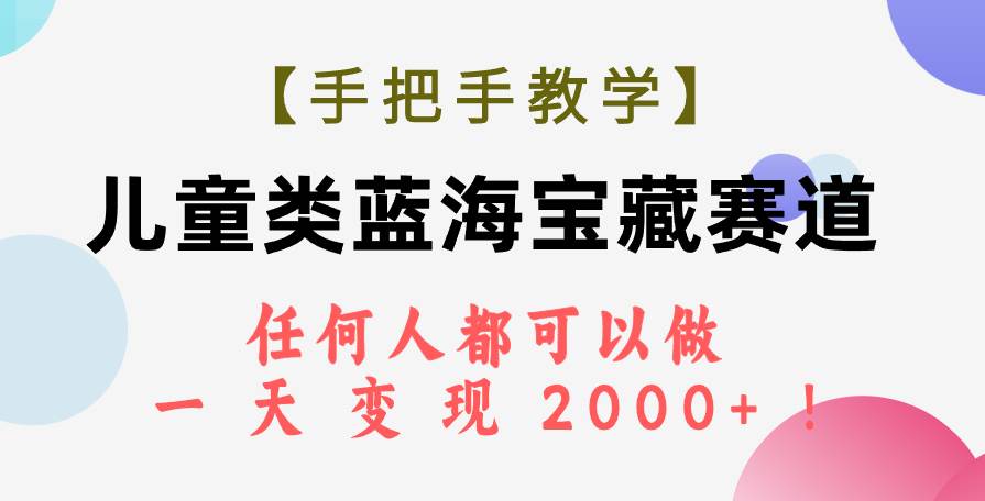 【手把手教学】儿童类蓝海宝藏赛道，任何人都可以做，一天轻松变现2000+！-智领未来创业网
