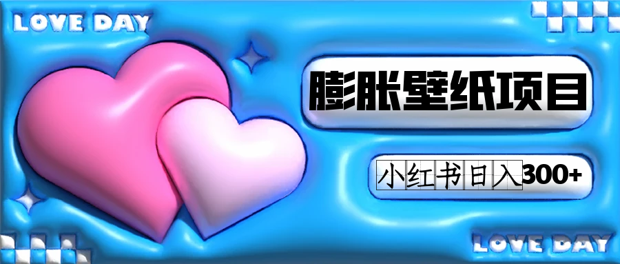 小红书膨胀壁纸项目玩法，女生最爱的壁纸，0门槛新手也可操作日入300+-智领未来创业网