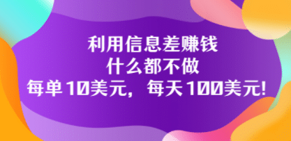 利用信息差赚钱：什么都不做，每单10美元，每天100美元！-智领未来创业网