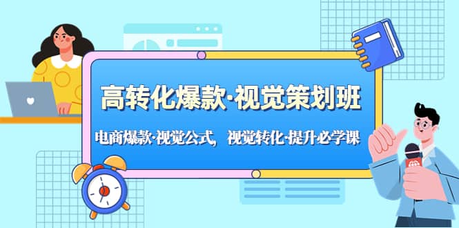 高转化爆款·视觉策划班：电商爆款·视觉公式，视觉转化·提升必学课-智领未来创业网