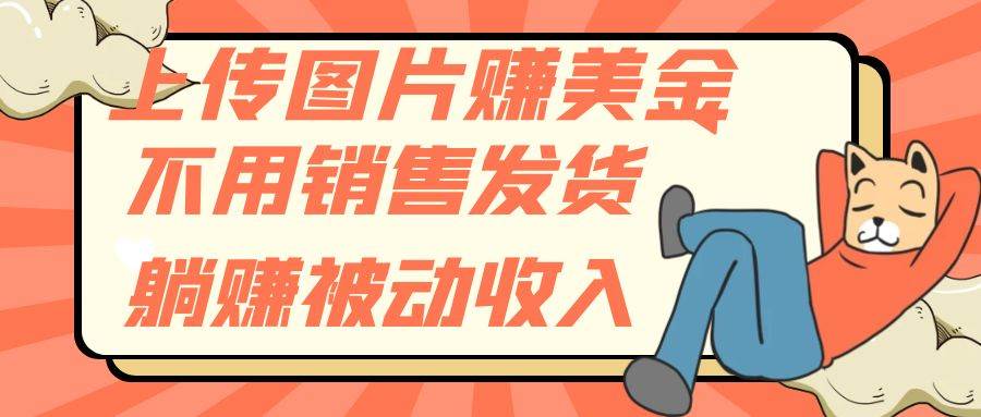 上传图片赚美金，不用销售发货躺赚被动收入-智领未来创业网