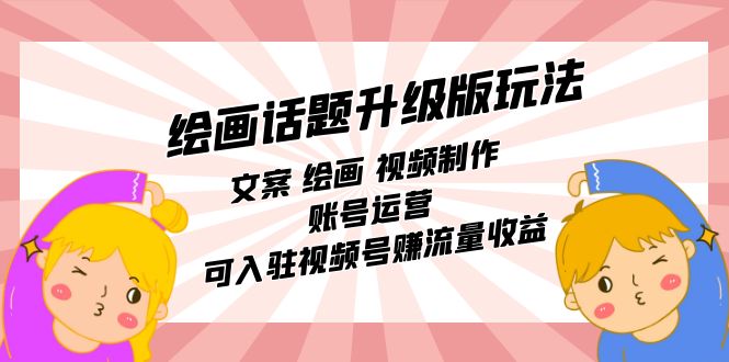 绘画话题升级版玩法：文案 绘画 视频制作 账号运营 可入驻视频号赚流量收益-智领未来创业网