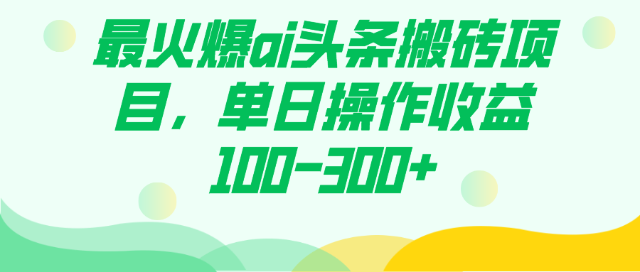 最火爆ai头条搬砖项目，单日操作收益100-300+-智领未来创业网