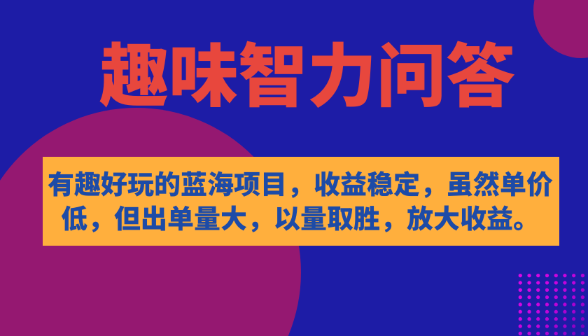 有趣好玩的蓝海项目，趣味智力问答，收益稳定，虽然客单价低，但出单量大-智领未来创业网