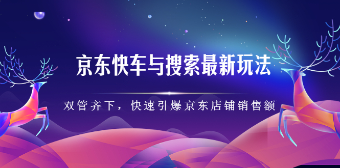 京东快车与搜索最新玩法，四个维度抢占红利，引爆京东平台-智领未来创业网
