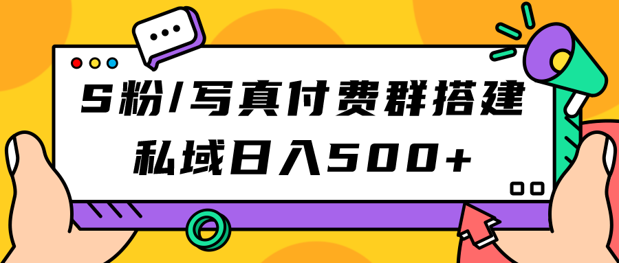 S粉/写真付费群搭建：私域日入500+（教程+源码）-智领未来创业网