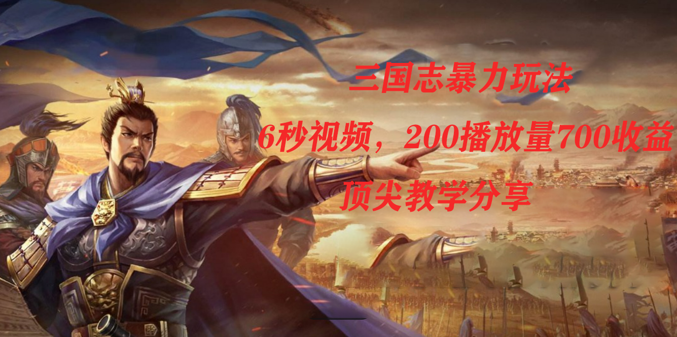 三国志暴力玩法，6秒视频，200播放量700收益，顶尖教学分享-智领未来创业网