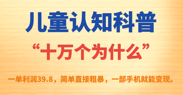 儿童认知科普“十万个为什么”一单利润39.8，简单粗暴，一部手机就能变现-智领未来创业网