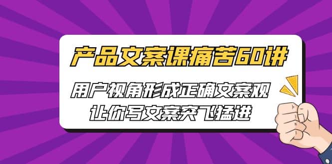 产品文案课痛苦60讲，用户视角形成正确文案观，让你写文案突飞猛进-智领未来创业网