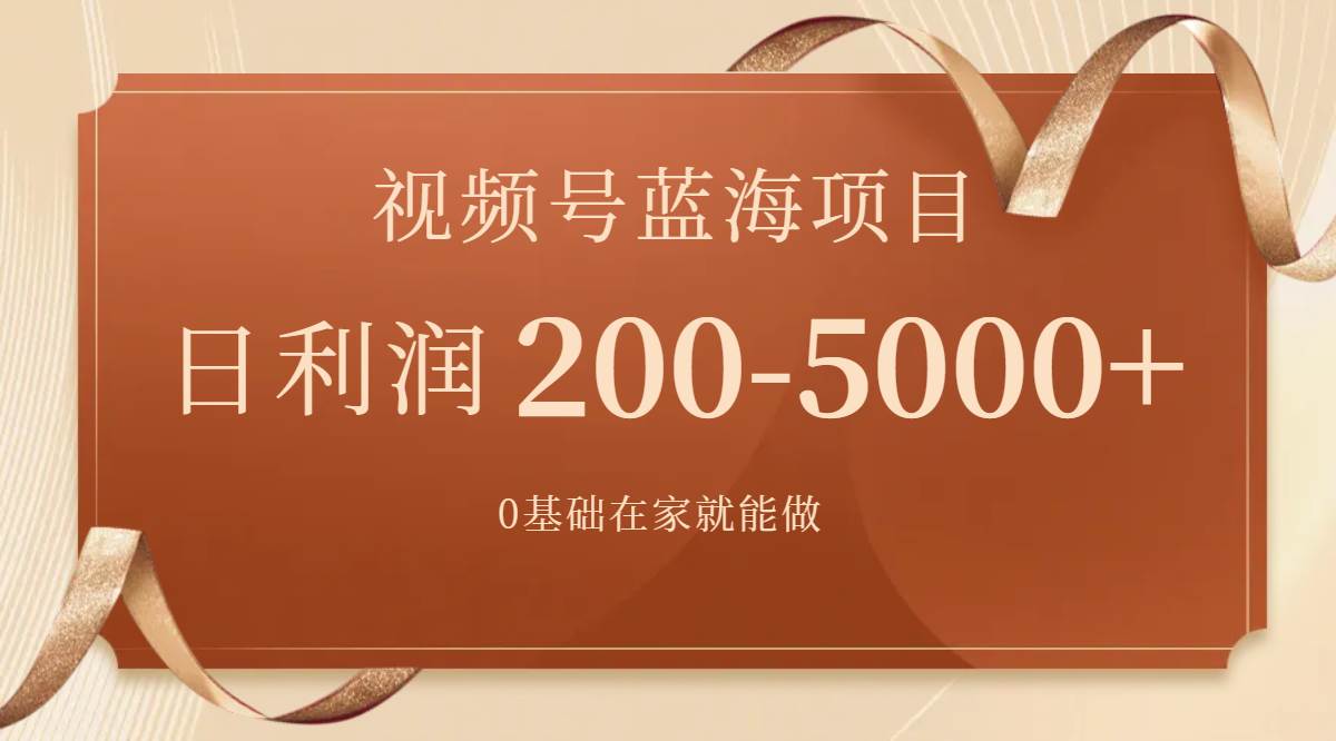 视频号蓝海项目，0基础在家也能做，一天200-5000+【附266G资料】-智领未来创业网