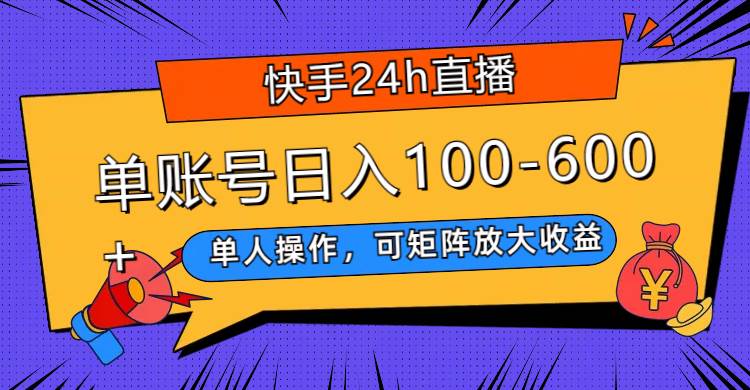 快手24h直播，单人操作，可矩阵放大收益，单账号日入100-600+-智领未来创业网