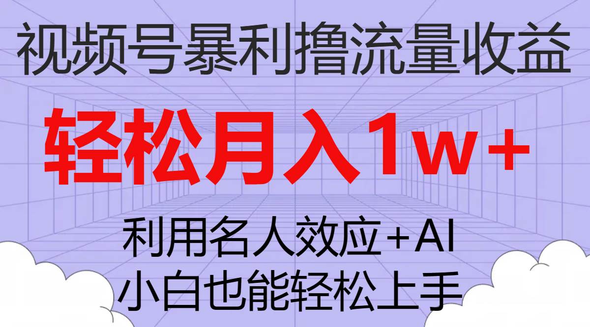 视频号暴利撸流量收益，小白也能轻松上手，轻松月入1w+-智领未来创业网
