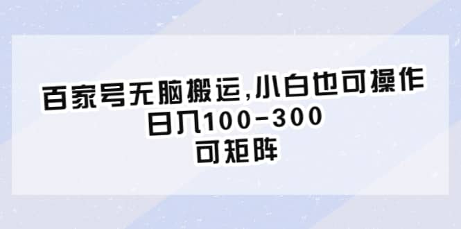 百家号无脑搬运,小白也可操作，日入100-300，可矩阵-智领未来创业网