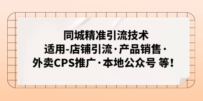 同城精准引流技术：适用-店铺引流·产品销售·外卖CPS推广·本地公众号 等-智领未来创业网