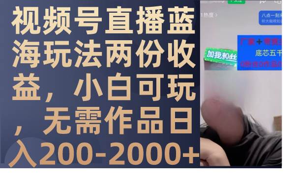 视频号直播蓝海玩法两份收益，小白可玩，无需作品日入200-2000+-智领未来创业网