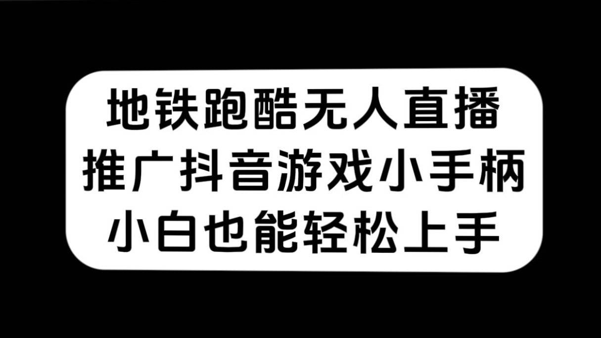 地铁跑酷无人直播，推广抖音游戏小手柄，小白也能轻松上手-智领未来创业网