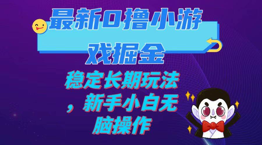最新0撸小游戏掘金单机日入100-200稳定长期玩法，新手小白无脑操作-智领未来创业网