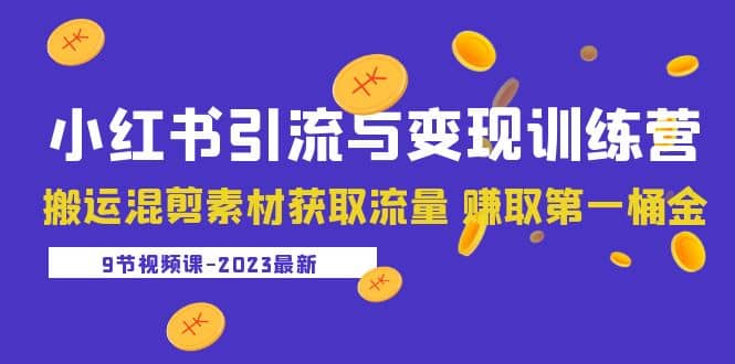 2023小红书引流与变现训练营：搬运混剪素材获取流量 赚取第一桶金（9节课）-智领未来创业网