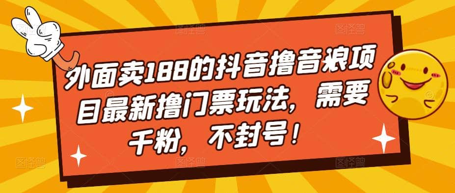 外面卖188的抖音撸音浪项目最新撸门票玩法，需要千粉，不封号-智领未来创业网