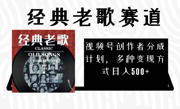 视频号创作者分成计划，经典老歌赛道，多种变现方式日入500+（完整素材）-智领未来创业网