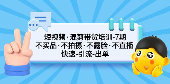 短视频·混剪带货培训-第7期 不买品·不拍摄·不露脸·不直播 快速引流出单-智领未来创业网