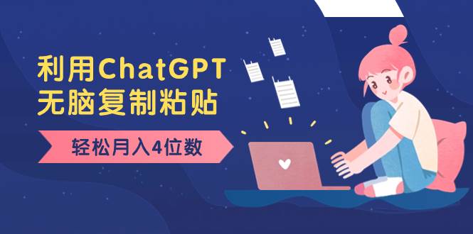 老项目新玩法，利用ChatGPT，无脑复制粘贴，轻松月入4位数，小白也可操作-智领未来创业网