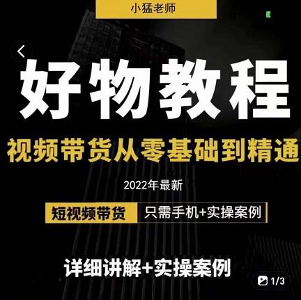 小猛好物分享专业实操课，短视频带货从零基础到精通，详细讲解+实操案-智领未来创业网