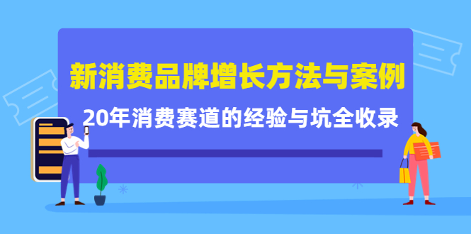新消费品牌增长方法与案例精华课：20年消费赛道的经验与坑全收录-智领未来创业网