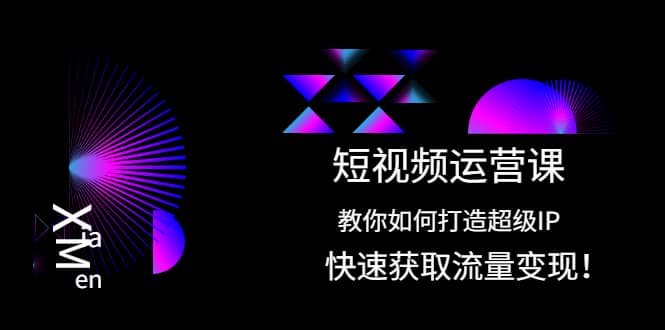 短视频运营课：教你如何打造超级IP，快速获取流量变现-智领未来创业网