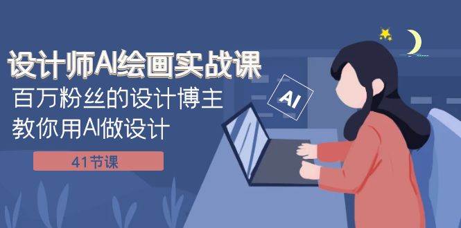 设计师AI绘画实战课：百万粉丝的设计博主教你用AI做设计（41节课）-智领未来创业网