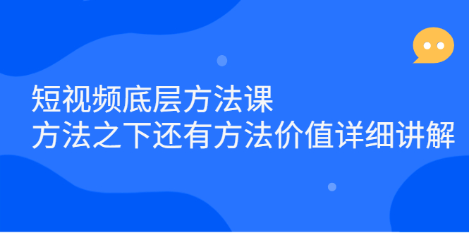 短视频底层方法课：方法之下还有方法价值详细讲解-智领未来创业网