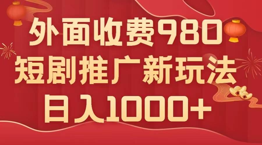 外面收费980，短剧推广最新搬运玩法，几分钟一个作品，日入1000+-智领未来创业网