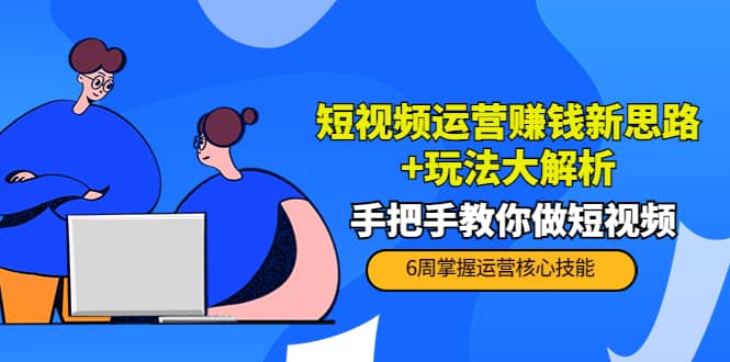 短视频运营赚钱新思路+玩法大解析：手把手教你做短视频【PETER最新更新中】-智领未来创业网