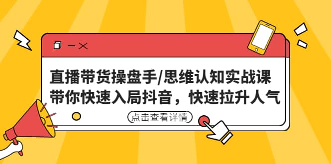 直播带货操盘手/思维认知实战课：带你快速入局抖音，快速拉升人气-智领未来创业网