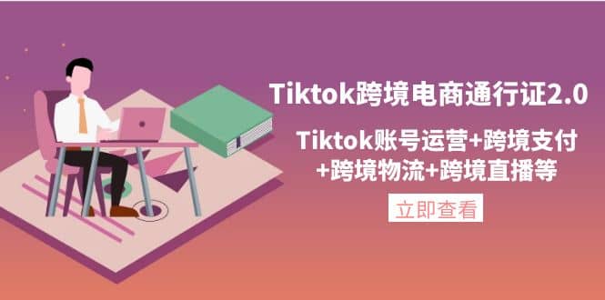 Tiktok跨境电商通行证2.0，Tiktok账号运营+跨境支付+跨境物流+跨境直播等-智领未来创业网