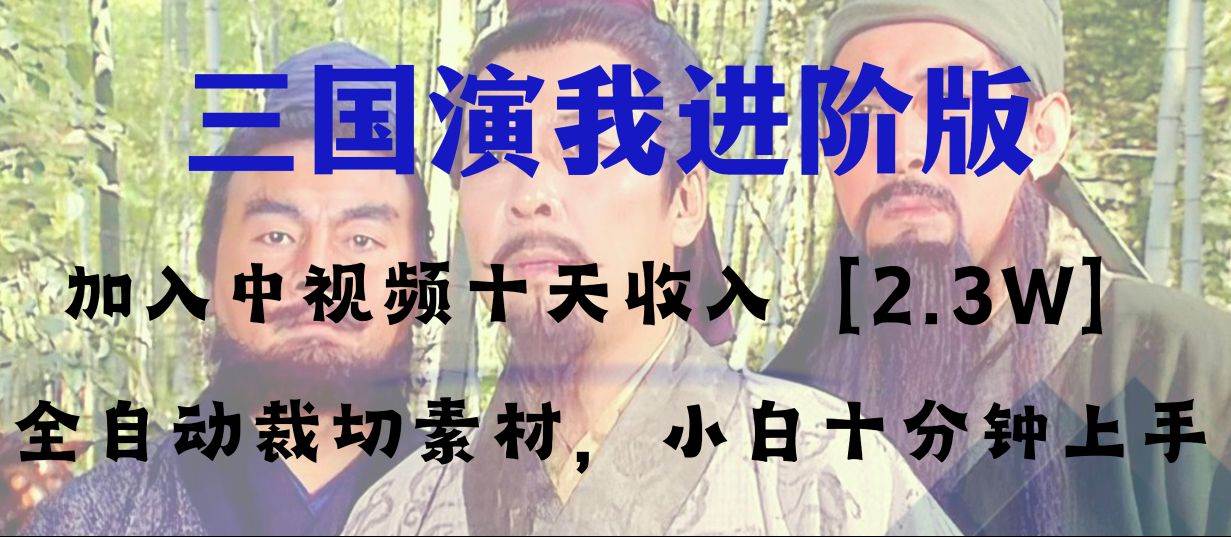 中视频十天收益2w＋，多平台爆火项目——三国演我高阶版，小白十分钟上手-智领未来创业网
