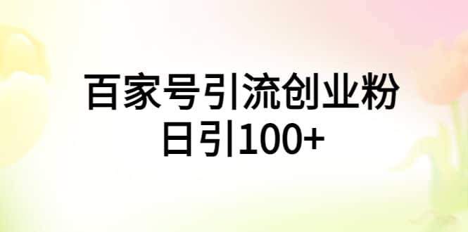 百家号引流创业粉日引100+有手机电脑就可以操作-智领未来创业网