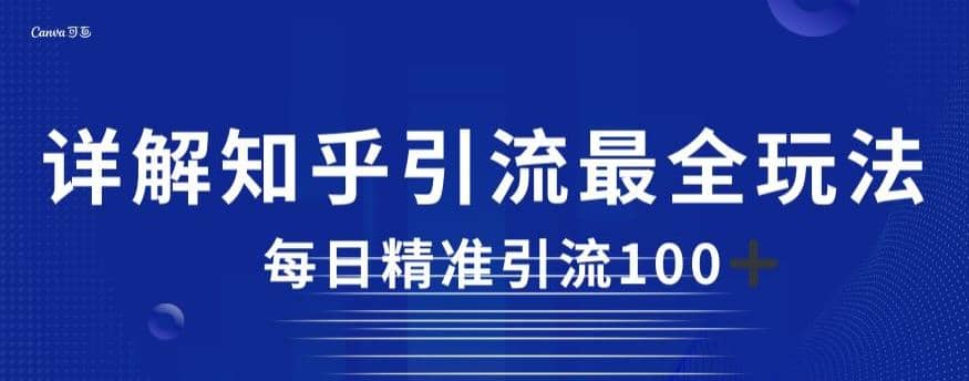 详解知乎引流最全玩法，每日精准引流100+【揭秘】-智领未来创业网