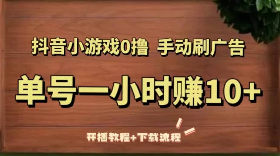 抖音小游戏0撸手动刷广告（开播教程+下载流程）-智领未来创业网