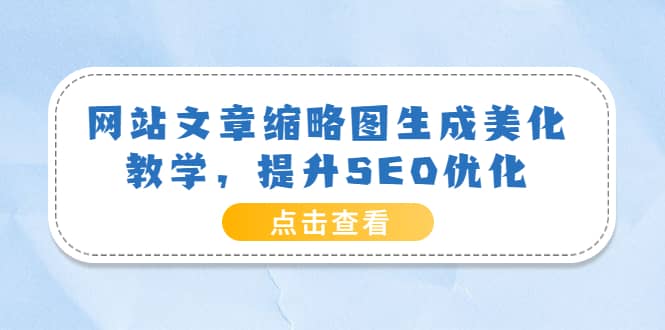 网站文章缩略图生成美化教学，提升SEO优化（教程+程序）-智领未来创业网