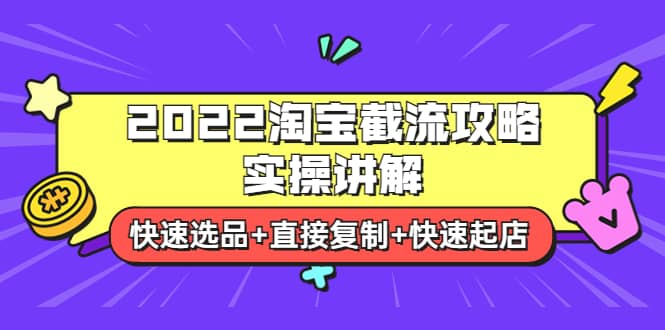 2022淘宝截流攻略实操讲解：快速选品+直接复制+快速起店-智领未来创业网