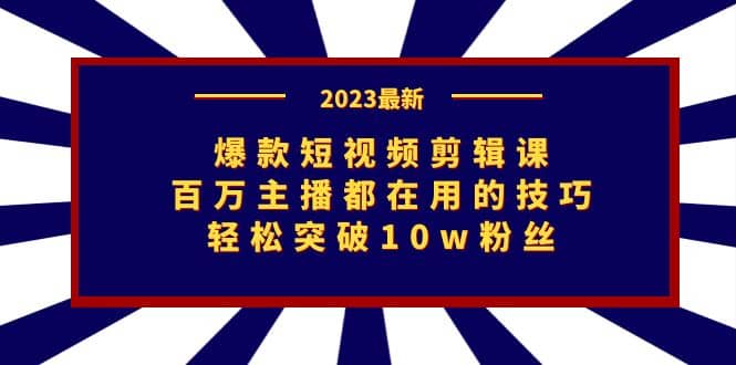 爆款短视频剪辑课：百万主播都在用的技巧，轻松突破10w粉丝-智领未来创业网