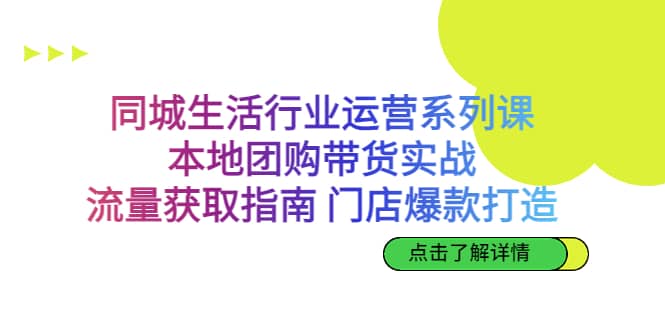 同城生活行业运营系列课：本地团购带货实战，流量获取指南 门店爆款打造-智领未来创业网