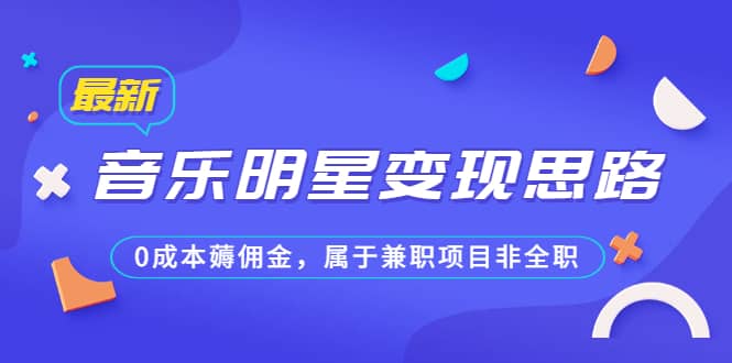 某公众号付费文章《音乐明星变现思路，0成本薅佣金，属于兼职项目非全职》-智领未来创业网
