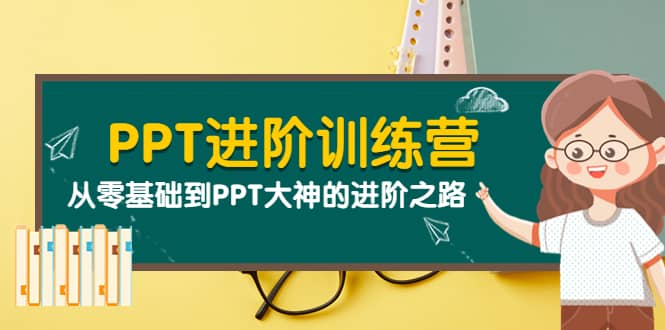 PPT进阶训练营（第二期）：从零基础到PPT大神的进阶之路（40节课）-智领未来创业网